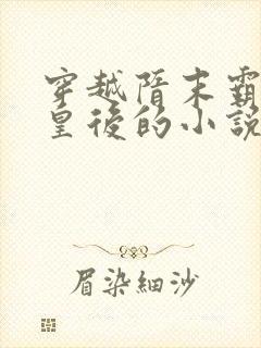 穿越隋末霸占萧皇后的小说