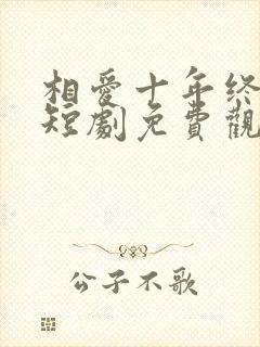 相爱十年终成空短剧免费观看