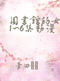 图书馆的女朋友1~6集动漫