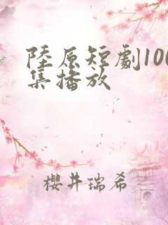 陆原短剧100集播放