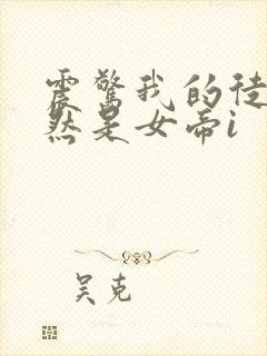 震惊我的徒弟居然是女帝i