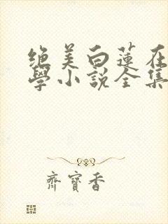 绝美白莲在线教学小说全集完整版