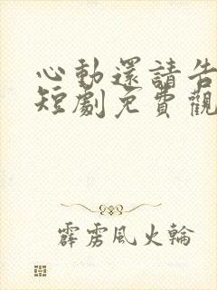 心动还请告诉我短剧免费观看