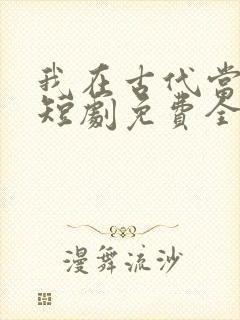 我在古代当王爷短剧免费全集免费播放