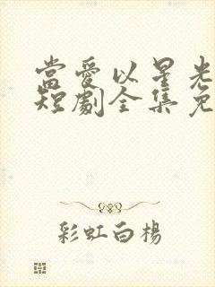 当爱以星光为牢短剧全集免费