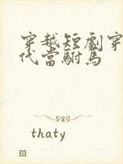 穿越短剧穿越古代当驸马