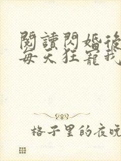 阅读闪婚后大叔每天狂宠我全文