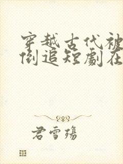 穿越古代被女帝倒追短剧在线看