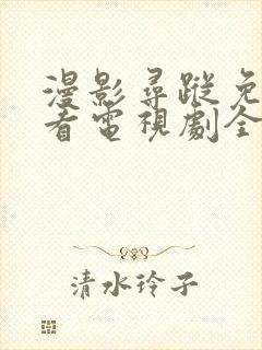 漫影寻踪免费观看电视剧全集在