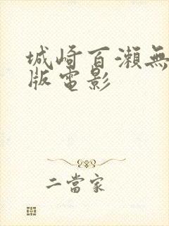 城崎百濑无删减版电影