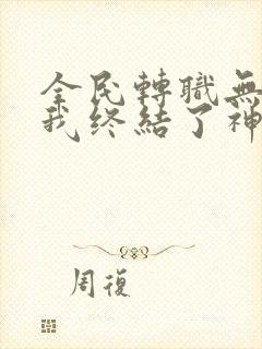 全民转职无职的我终结了神明免费