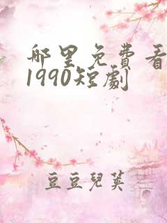 哪里免费看重回1990短剧