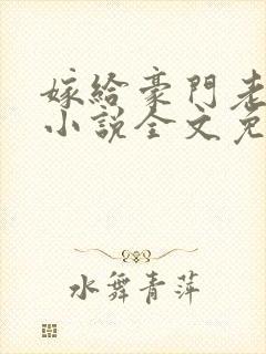 嫁给豪门老男人小说全文免费阅读