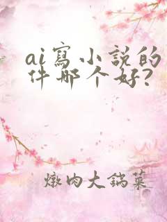 ai写小说的软件哪个好?