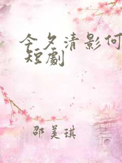 今夕清影何处寻 短剧