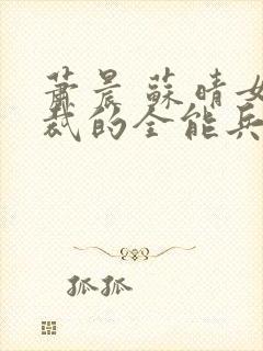 萧晨 苏晴女总裁的全能兵王