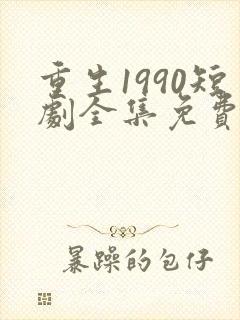 重生1990短剧全集免费观看