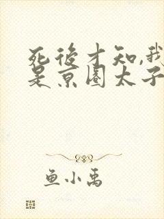 死后才知,我竟是京圈太子白月光演员