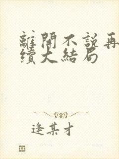 离开不说再见后续大结局