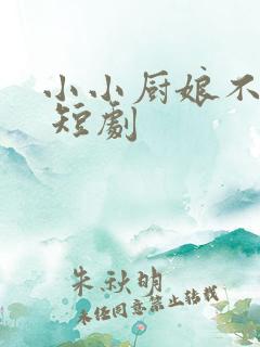 小小厨娘不好惹 短剧