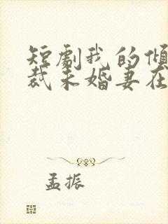 短剧我的倾城总裁未婚妻在哪里看