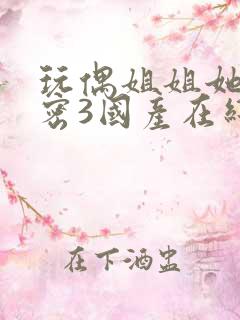 玩偶姐姐她的秘密3国产在线