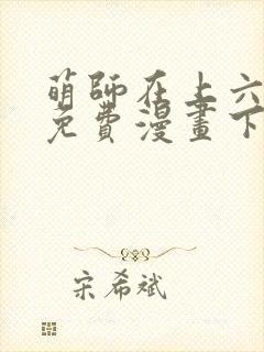 萌师在上六漫画免费漫画下拉式