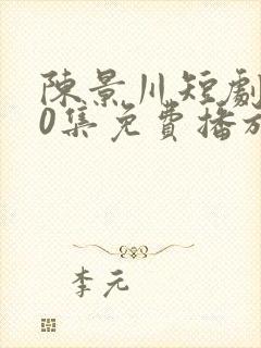 陈景川短剧100集免费播放