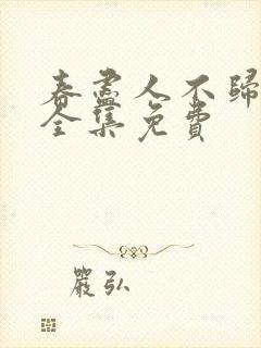 春尽人不归短剧全集免费