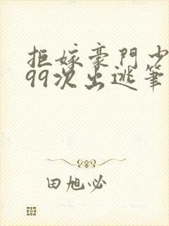 拒嫁豪门少奶奶99次出逃笔趣阁