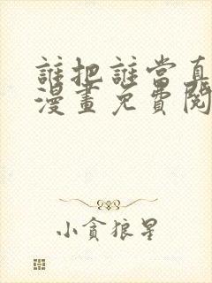 谁把谁当真全文漫画免费阅读