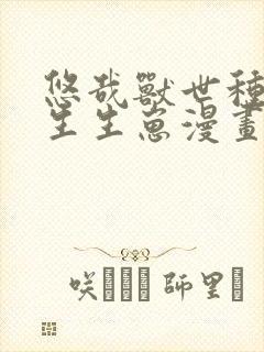 悠哉兽世种种田生生崽漫画免费全集下拉式