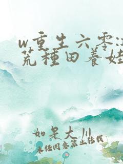 w重生六零:逃荒种田养娃记》