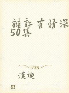 谁许有情深短剧50集