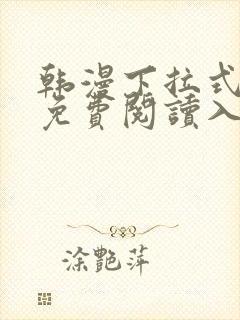 韩漫下拉式漫画免费阅读入口