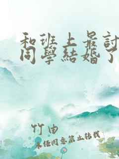 和班上最讨厌的同学结婚了