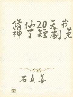 修仙20天我成神了短剧免费观看