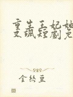 重生王妃她又美又飒短剧免费观看全集