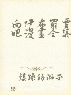 向伊布罗贾献身吧漫画全集免费观看