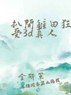 扒开雏田狂揉难受3d真人