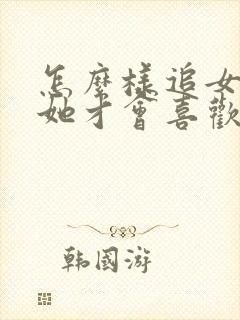 怎么样追女孩子她才会喜欢