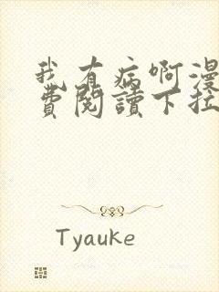 我有病啊漫画免费阅读下拉式六漫画