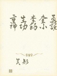 重生李奎勇九转神功的小说