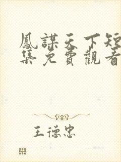 凤谋天下短剧全集免费观看