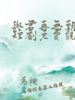 与君再无朝与暮短剧免费观看