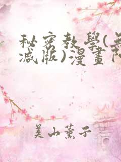 秘密教学(无删减版)漫画阿窝