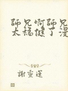 师兄啊师兄实在太稳健了漫画免费下拉式