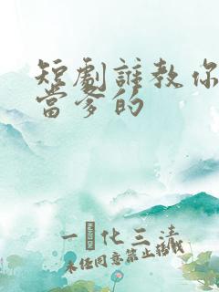 短剧谁教你这么当爹的