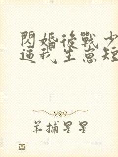 闪婚后战少每天逼我生崽短剧免费观看