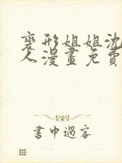 变形姐姐沈玥兽人漫画免费阅读